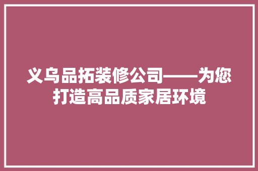 义乌品拓装修公司——为您打造高品质家居环境