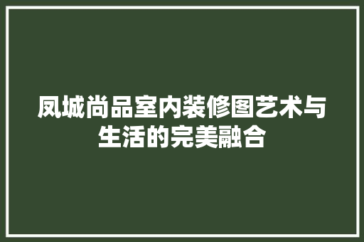 凤城尚品室内装修图艺术与生活的完美融合