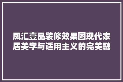 凤汇壹品装修效果图现代家居美学与适用主义的完美融合