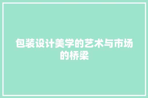 包装设计美学的艺术与市场的桥梁