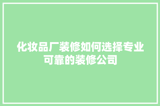 化妆品厂装修如何选择专业可靠的装修公司