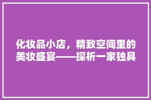 化妆品小店，精致空间里的美妆盛宴——探析一家独具特色的店铺装修