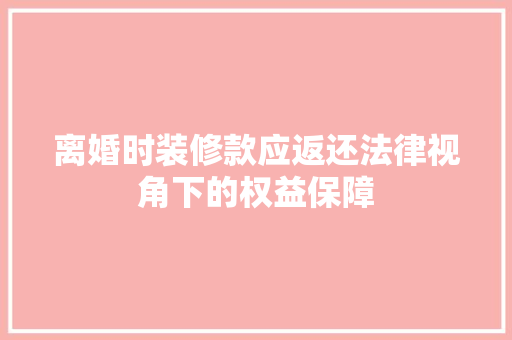 离婚时装修款应返还法律视角下的权益保障