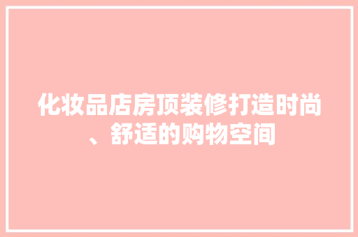化妆品店房顶装修打造时尚、舒适的购物空间