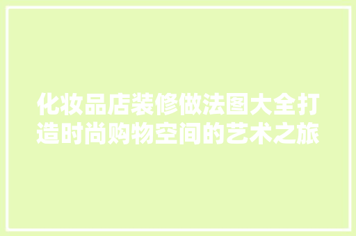 化妆品店装修做法图大全打造时尚购物空间的艺术之旅