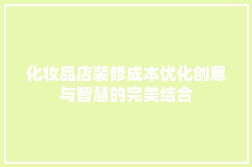化妆品店装修成本优化创意与智慧的完美结合