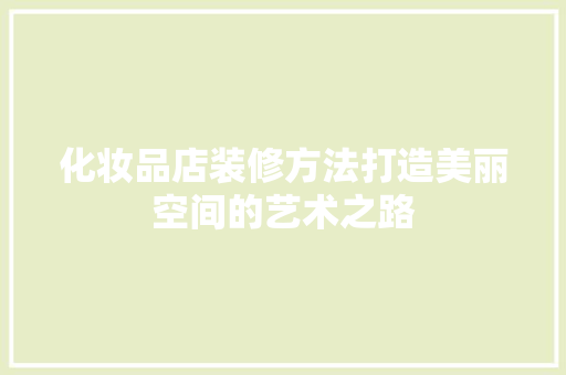 化妆品店装修方法打造美丽空间的艺术之路
