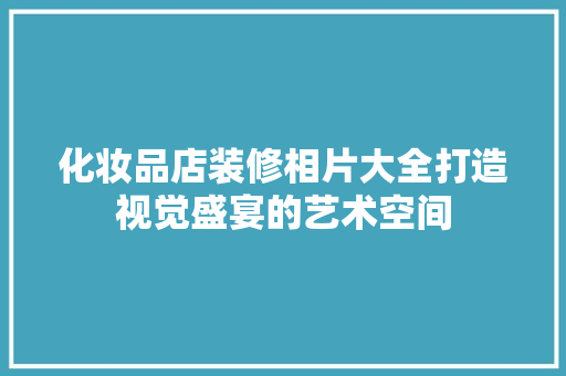 化妆品店装修相片大全打造视觉盛宴的艺术空间