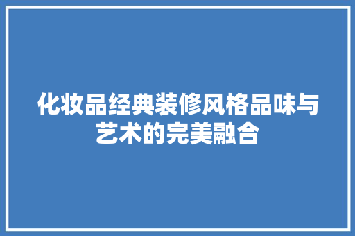 化妆品经典装修风格品味与艺术的完美融合