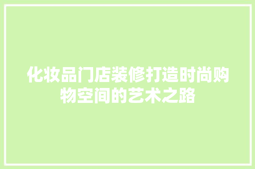 化妆品门店装修打造时尚购物空间的艺术之路