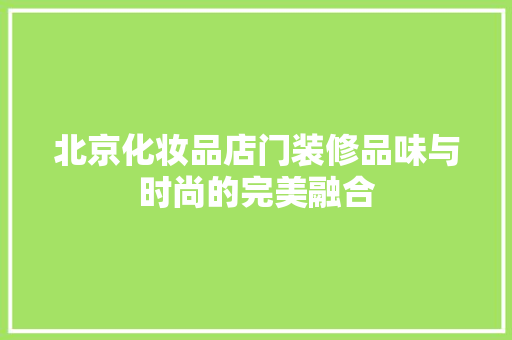 北京化妆品店门装修品味与时尚的完美融合