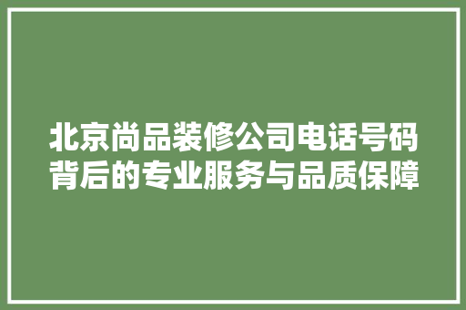 北京尚品装修公司电话号码背后的专业服务与品质保障
