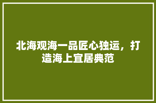 北海观海一品匠心独运，打造海上宜居典范