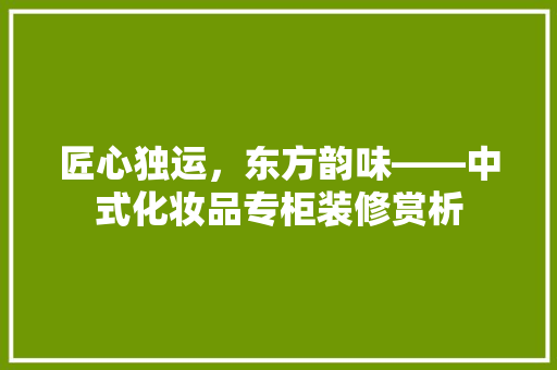 匠心独运，东方韵味——中式化妆品专柜装修赏析