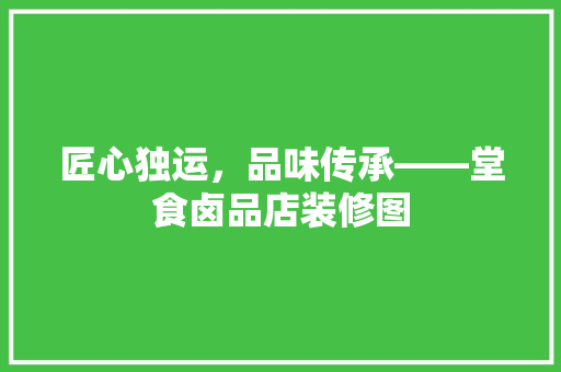 匠心独运，品味传承——堂食卤品店装修图