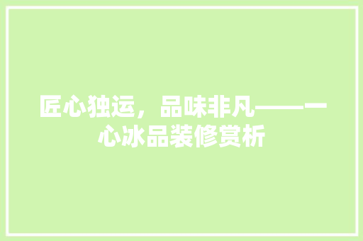 匠心独运，品味非凡——一心冰品装修赏析