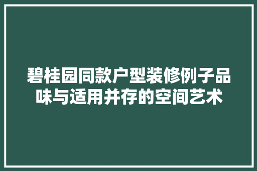 碧桂园同款户型装修例子品味与适用并存的空间艺术