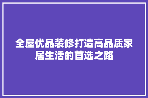 全屋优品装修打造高品质家居生活的首选之路