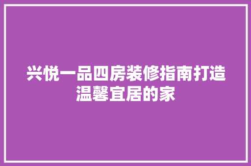 兴悦一品四房装修指南打造温馨宜居的家