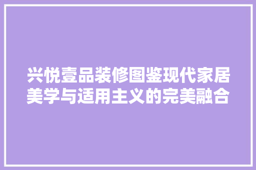 兴悦壹品装修图鉴现代家居美学与适用主义的完美融合