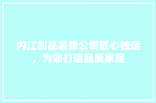内江创品装修公司匠心独运，为您打造品质家居