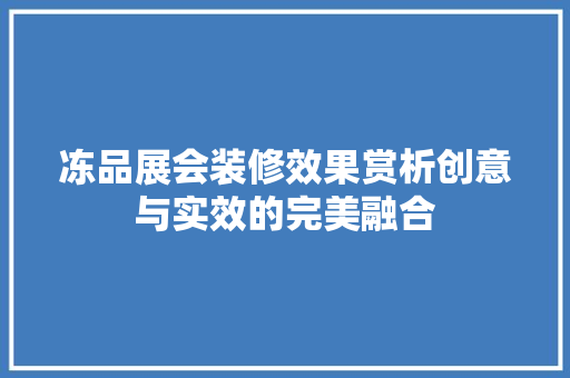 冻品展会装修效果赏析创意与实效的完美融合