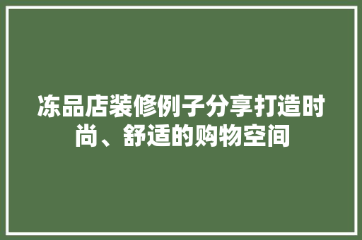 冻品店装修例子分享打造时尚、舒适的购物空间