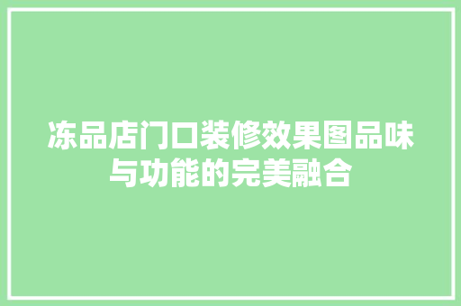 冻品店门口装修效果图品味与功能的完美融合