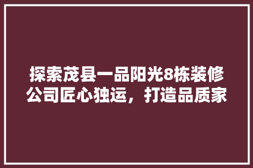 探索茂县一品阳光8栋装修公司匠心独运，打造品质家居典范