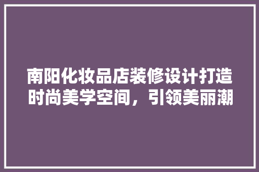 南阳化妆品店装修设计打造时尚美学空间，引领美丽潮流