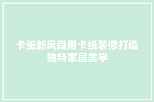 卡纸新风尚用卡纸装修打造独特家居美学