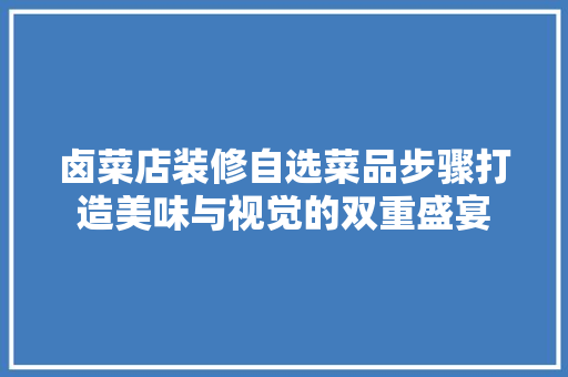 卤菜店装修自选菜品步骤打造美味与视觉的双重盛宴
