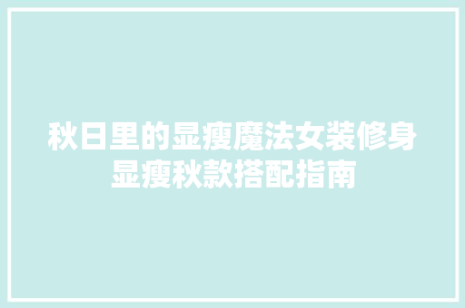 秋日里的显瘦魔法女装修身显瘦秋款搭配指南