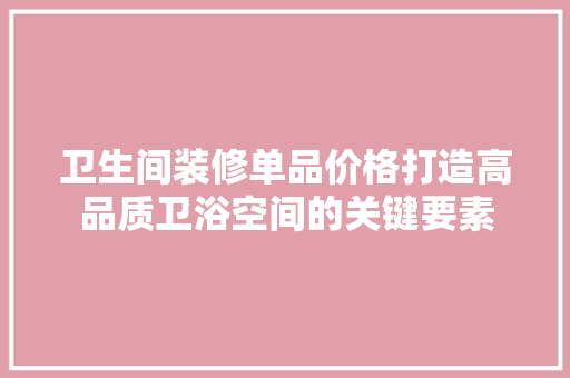 卫生间装修单品价格打造高品质卫浴空间的关键要素