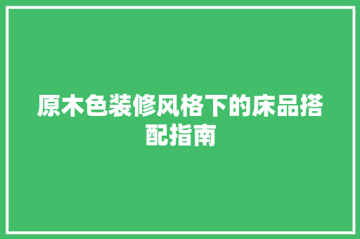原木色装修风格下的床品搭配指南