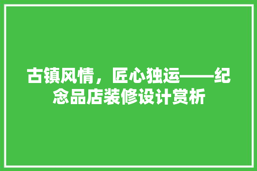 古镇风情，匠心独运——纪念品店装修设计赏析