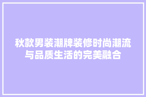 秋款男装潮牌装修时尚潮流与品质生活的完美融合