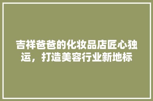 吉祥爸爸的化妆品店匠心独运，打造美容行业新地标