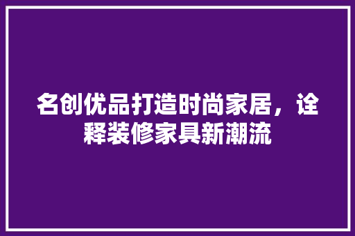 名创优品打造时尚家居，诠释装修家具新潮流