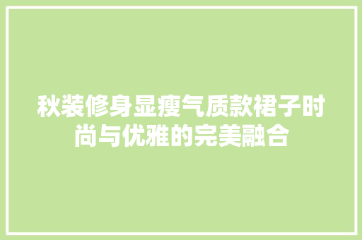 秋装修身显瘦气质款裙子时尚与优雅的完美融合