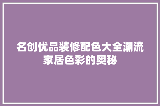 名创优品装修配色大全潮流家居色彩的奥秘