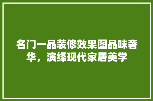 名门一品装修效果图品味奢华，演绎现代家居美学