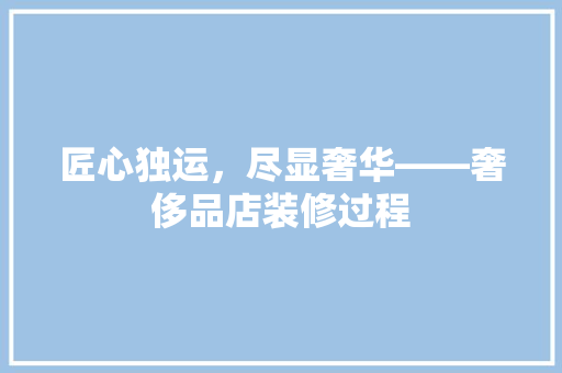 匠心独运，尽显奢华——奢侈品店装修过程