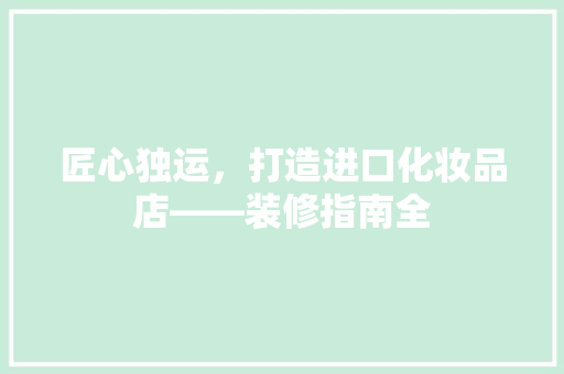 匠心独运，打造进口化妆品店——装修指南全