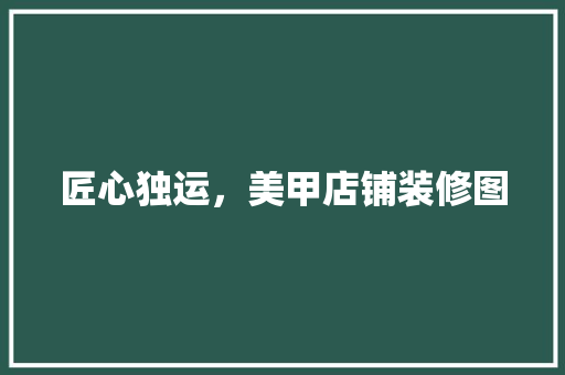 匠心独运，美甲店铺装修图
