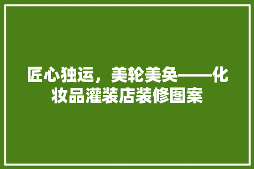 匠心独运，美轮美奂——化妆品灌装店装修图案