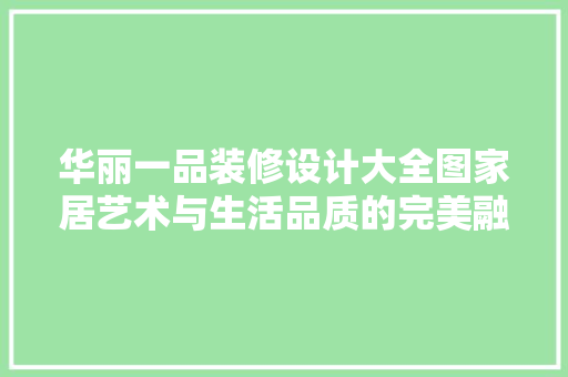 华丽一品装修设计大全图家居艺术与生活品质的完美融合