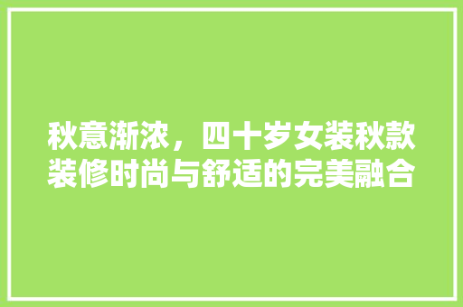 秋意渐浓，四十岁女装秋款装修时尚与舒适的完美融合