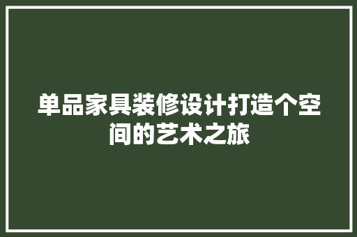 单品家具装修设计打造个空间的艺术之旅
