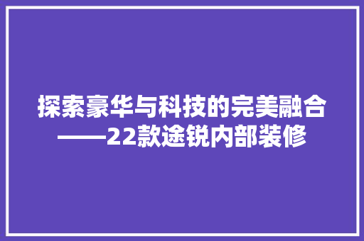 探索豪华与科技的完美融合——22款途锐内部装修